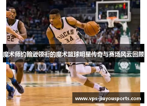 魔术师约翰逊领衔的魔术篮球明星传奇与赛场风云回顾