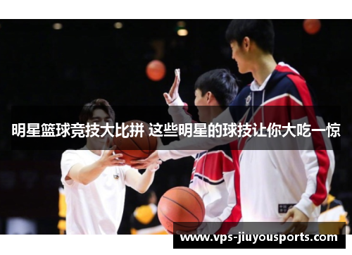 明星篮球竞技大比拼 这些明星的球技让你大吃一惊